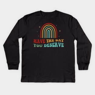 Have The Day You Deserve Kids Long Sleeve T-Shirt